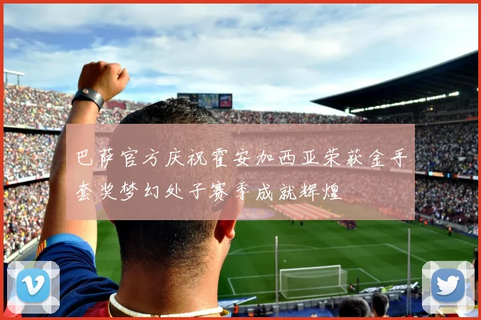 巴萨官方庆祝霍安加西亚荣获金手套奖梦幻处子赛季成就辉煌