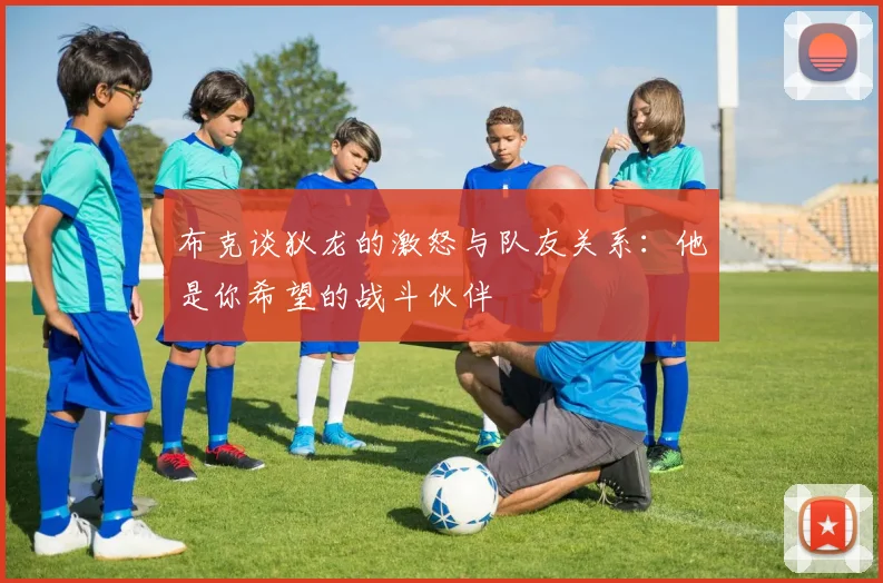 布克谈狄龙的激怒与队友关系：他是你希望的战斗伙伴