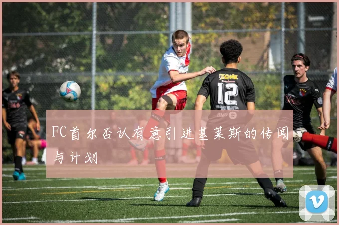 FC首尔否认有意引进基莱斯的传闻与计划