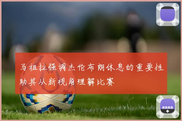 马祖拉强调杰伦布朗休息的重要性助其从新视角理解比赛