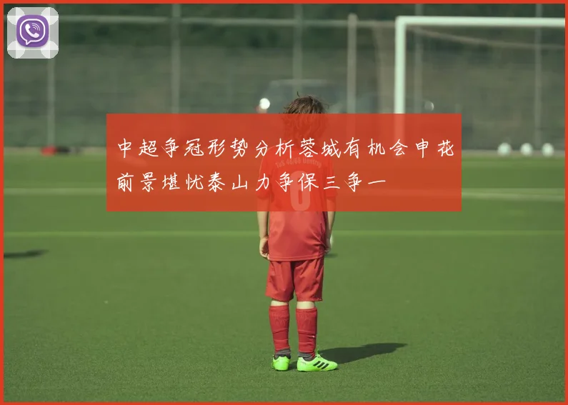 中超争冠形势分析蓉城有机会申花前景堪忧泰山力争保三争一