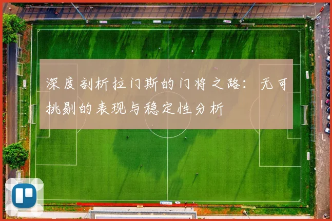 深度剖析拉门斯的门将之路：无可挑剔的表现与稳定性分析