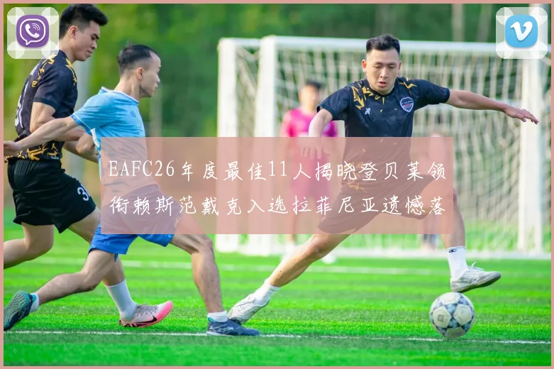 EAFC26年度最佳11人揭晓登贝莱领衔赖斯范戴克入选拉菲尼亚遗憾落选