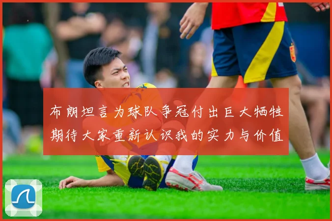 布朗坦言为球队争冠付出巨大牺牲期待大家重新认识我的实力与价值