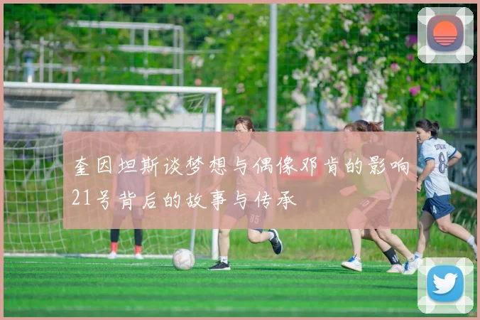 奎因坦斯谈梦想与偶像邓肯的影响21号背后的故事与传承
