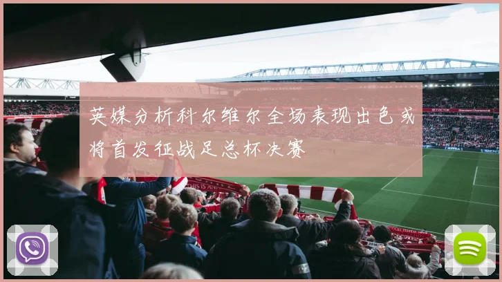 英媒分析科尔维尔全场表现出色或将首发征战足总杯决赛