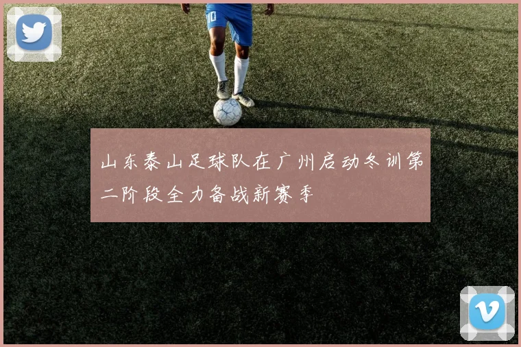 山东泰山足球队在广州启动冬训第二阶段全力备战新赛季